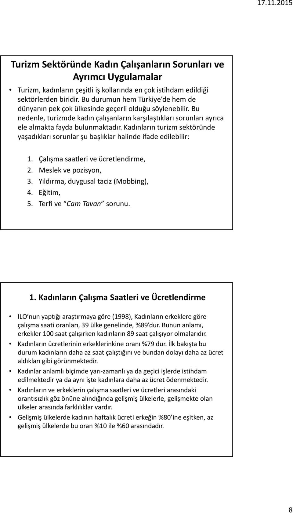 Kadınların turizm sektöründe yaşadıkları sorunlar şu başlıklar halinde ifade edilebilir: 1. Çalışma saatleri ve ücretlendirme, 2. Meslek ve pozisyon, 3. Yıldırma, duygusal taciz (Mobbing), 4.