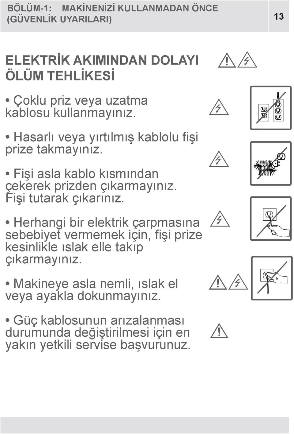 Fişi tutarak çıkarınız. Herhangi bir elektrik çarpmasına sebebiyet vermemek için, fişi prize kesinlikle ıslak elle takıp çıkarmayınız.