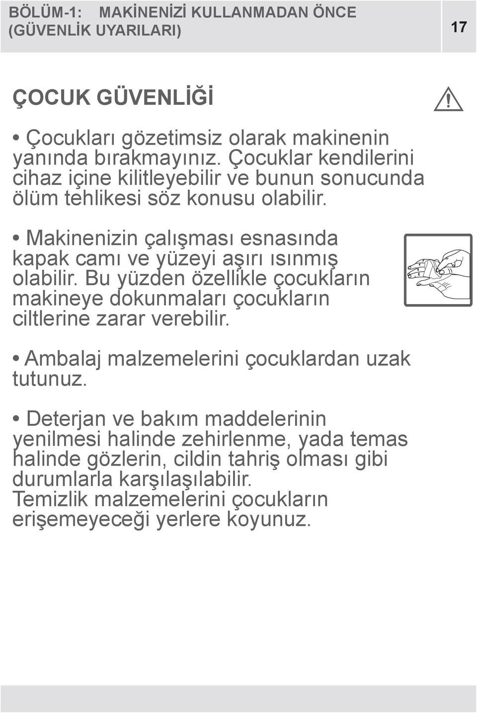 Makinenizin çalışması esnasında kapak camı ve yüzeyi aşırı ısınmış olabilir. Bu yüzden özellikle çocukların makineye dokunmaları çocukların ciltlerine zarar verebilir.