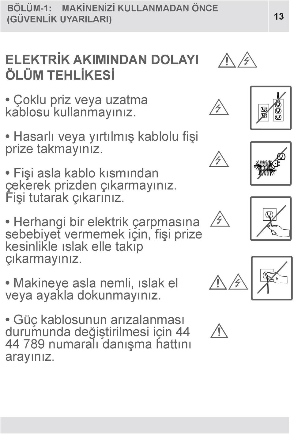 Fişi tutarak çıkarınız. Herhangi bir elektrik çarpmasına sebebiyet vermemek için, fişi prize kesinlikle ıslak elle takıp çıkarmayınız.