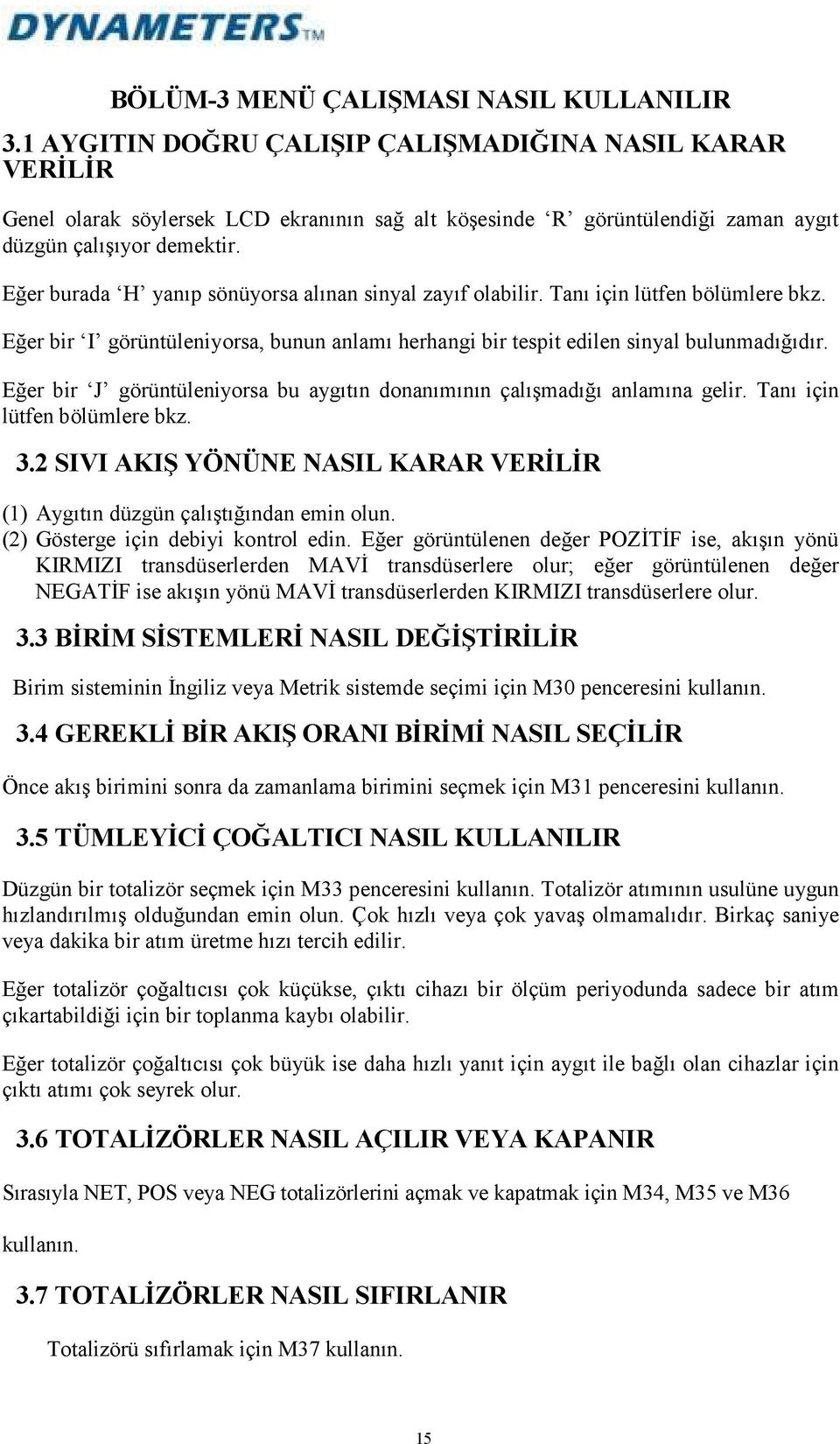 Eğer burada H yanıp sönüyorsa alınan sinyal zayıf olabilir. Tanı için lütfen bölümlere bkz. Eğer bir I görüntüleniyorsa, bunun anlamı herhangi bir tespit edilen sinyal bulunmadığıdır.