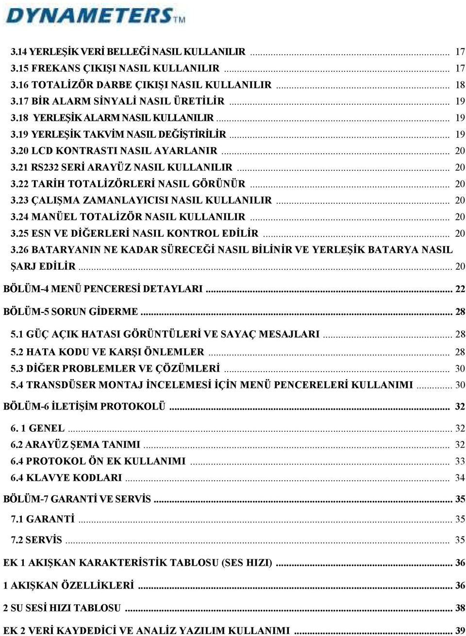 .. 20 3.23 ÇALIŞMA ZAMANLAYICISI NASIL KULLANILIR... 20 3.24 MANÜEL TOTALĐZÖR NASIL KULLANILIR... 20 3.25 ESN VE DĐĞERLERĐ NASIL KONTROL EDĐLĐR... 20 3.26 BATARYANIN NE KADAR SÜRECEĞĐ NASIL BĐLĐNĐR VE YERLEŞĐK BATARYA NASIL ŞARJ EDĐLĐR.