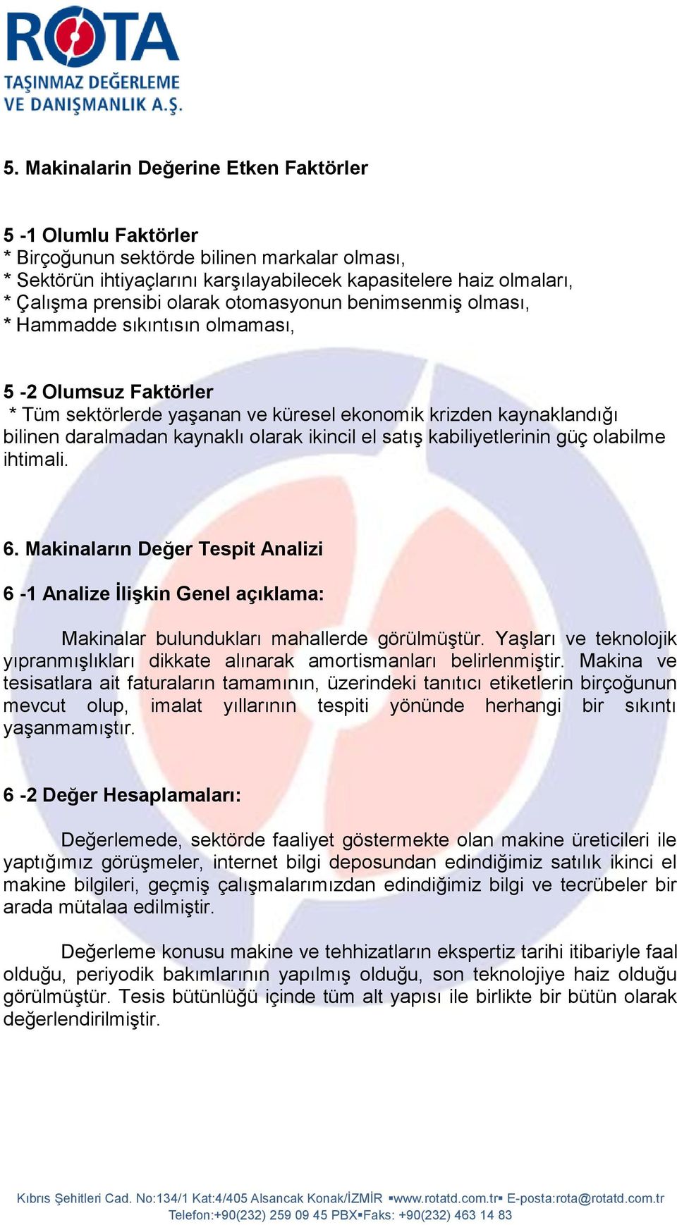 ikincil el satış kabiliyetlerinin güç olabilme ihtimali. 6. Makinaların Değer Tespit Analizi 6-1 Analize İlişkin Genel açıklama: Makinalar bulundukları mahallerde görülmüştür.