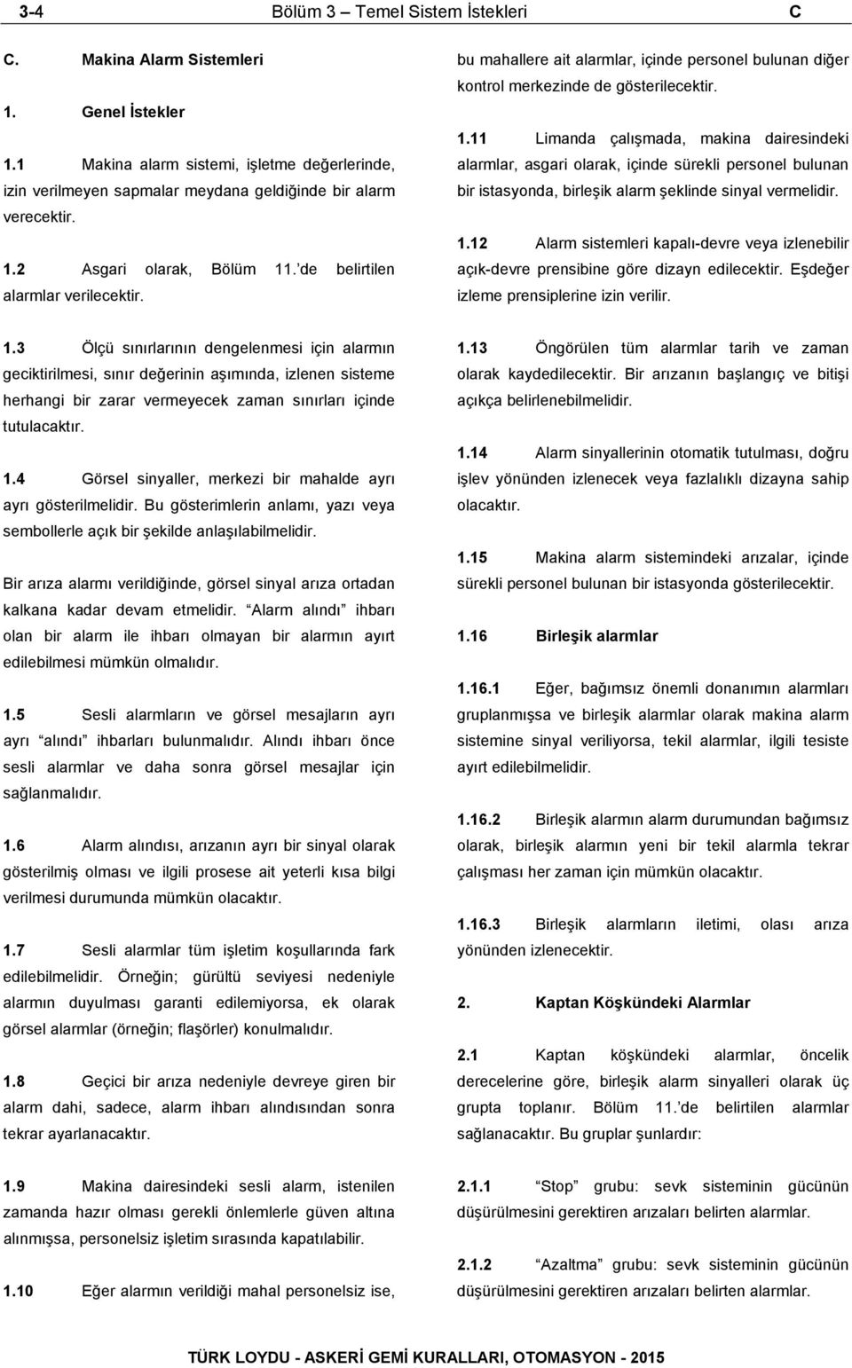 11 Limanda çalışmada, makina dairesindeki alarmlar, asgari olarak, içinde sürekli personel bulunan bir istasyonda, birleşik alarm şeklinde sinyal vermelidir. 1.