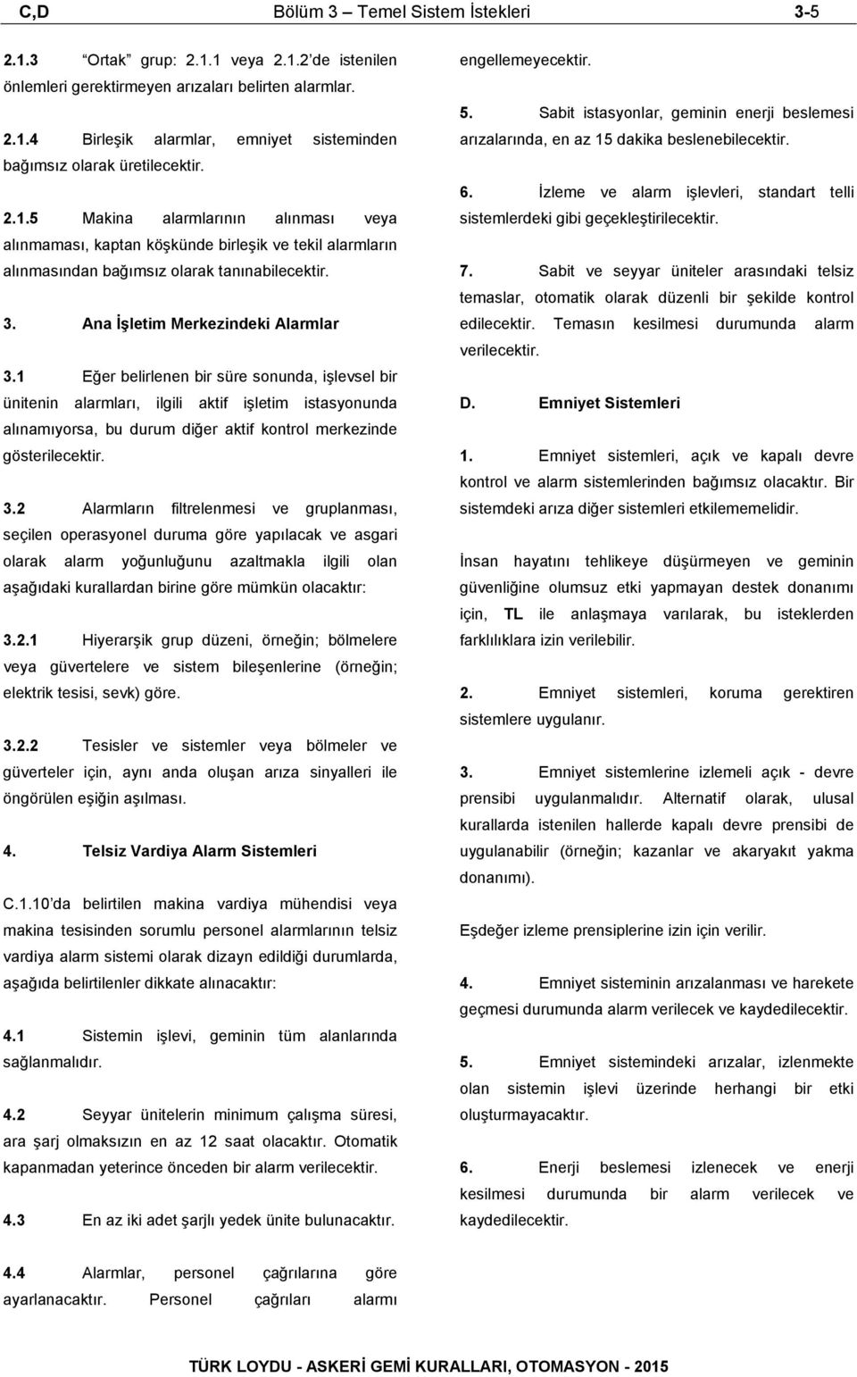 1 Eğer belirlenen bir süre sonunda, işlevsel bir ünitenin alarmları, ilgili aktif işletim istasyonunda alınamıyorsa, bu durum diğer aktif kontrol merkezinde gösterilecektir. 3.