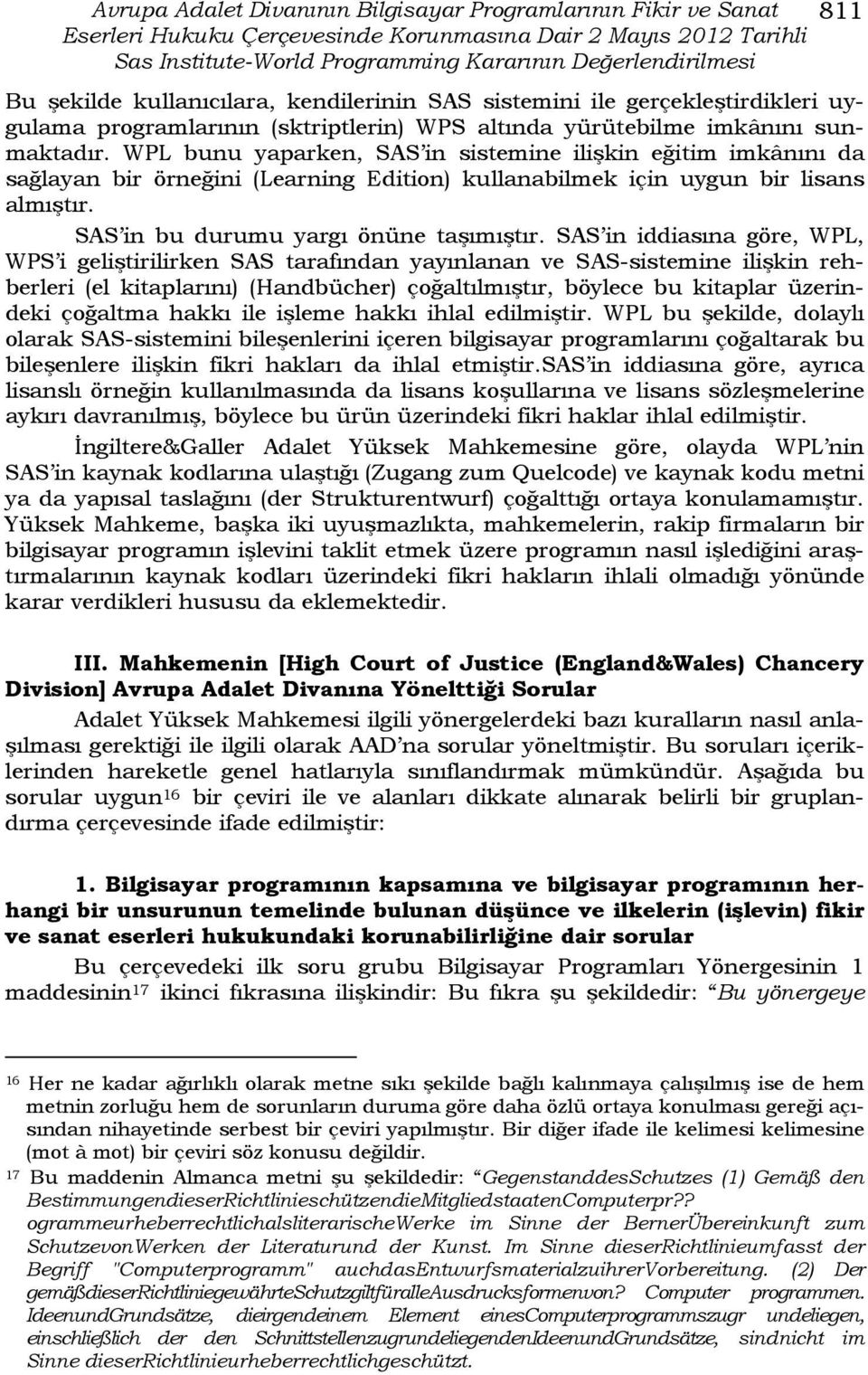 WPL bunu yaparken, SAS in sistemine ilişkin eğitim imkânını da sağlayan bir örneğini (Learning Edition) kullanabilmek için uygun bir lisans almıştır. SAS in bu durumu yargı önüne taşımıştır.