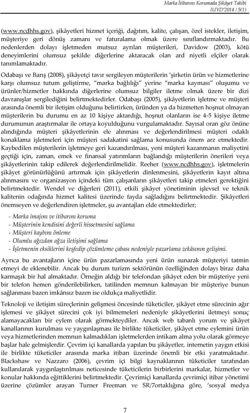 Bu nedenlerden dolayı işletmeden mutsuz ayrılan müşterileri, Davidow (2003), kötü deneyimlerini olumsuz şekilde diğerlerine aktaracak olan ard niyetli elçiler olarak tanımlamaktadır.