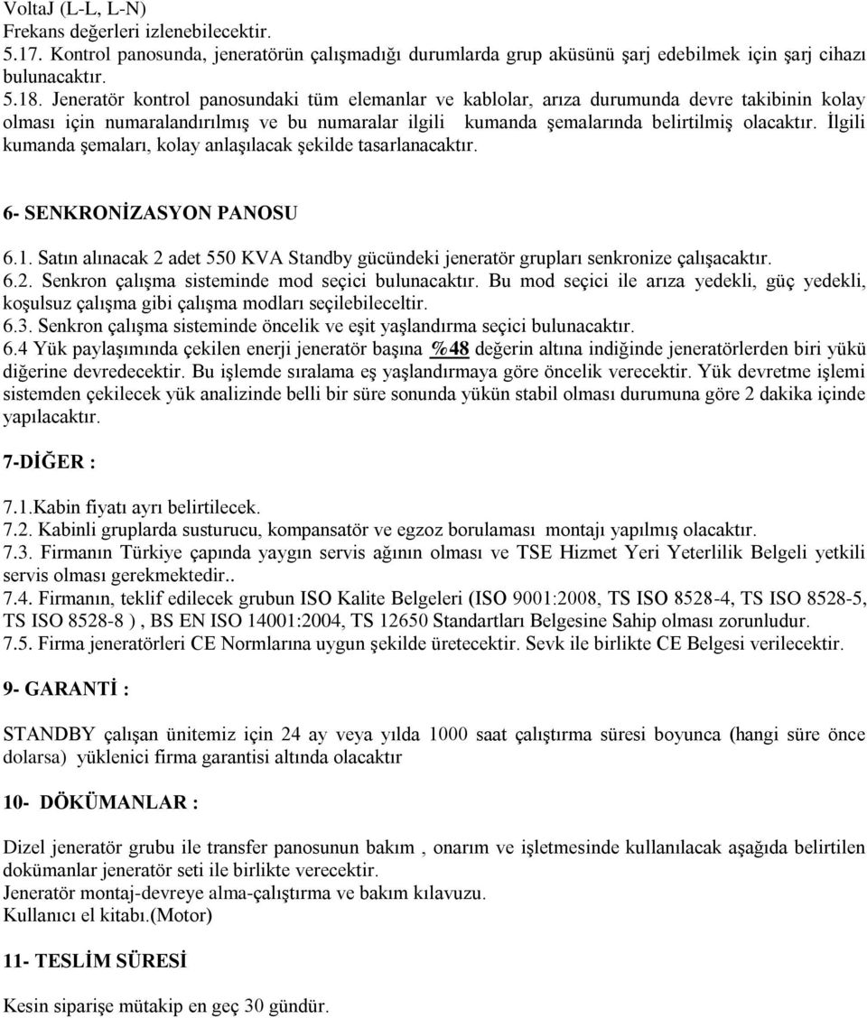 İlgili kumanda şemaları, kolay anlaşılacak şekilde tasarlanacaktır. 6- SENKRONİZASYON PANOSU 6.1. Satın alınacak 2 adet 550 KVA Standby gücündeki jeneratör grupları senkronize çalışacaktır. 6.2. Senkron çalışma sisteminde mod seçici bulunacaktır.