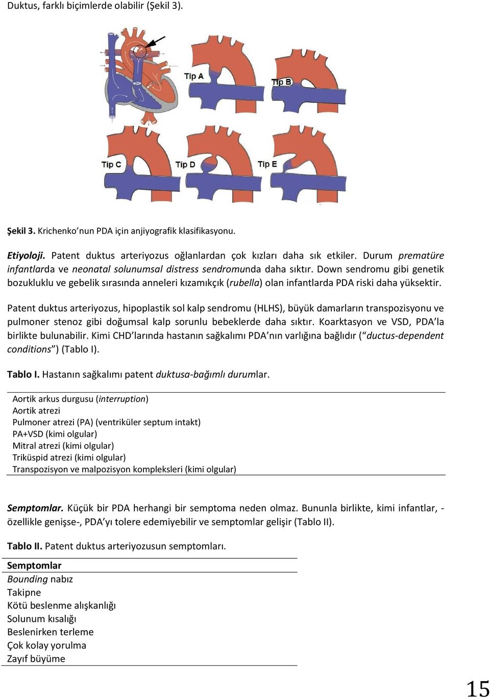 Down sendromu gibi genetik bozukluklu ve gebelik sırasında anneleri kızamıkçık (rubella) olan infantlarda PDA riski daha yüksektir.