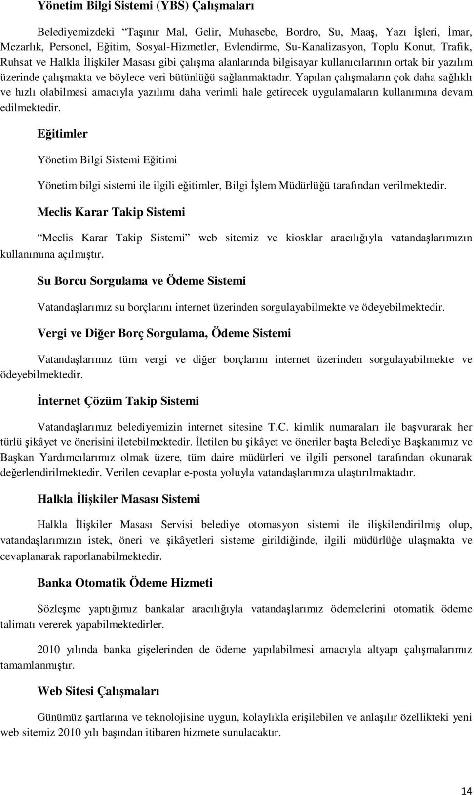 Yapılan çalışmaların çok daha sağlıklı ve hızlı olabilmesi amacıyla yazılımı daha verimli hale getirecek uygulamaların kullanımına devam edilmektedir.