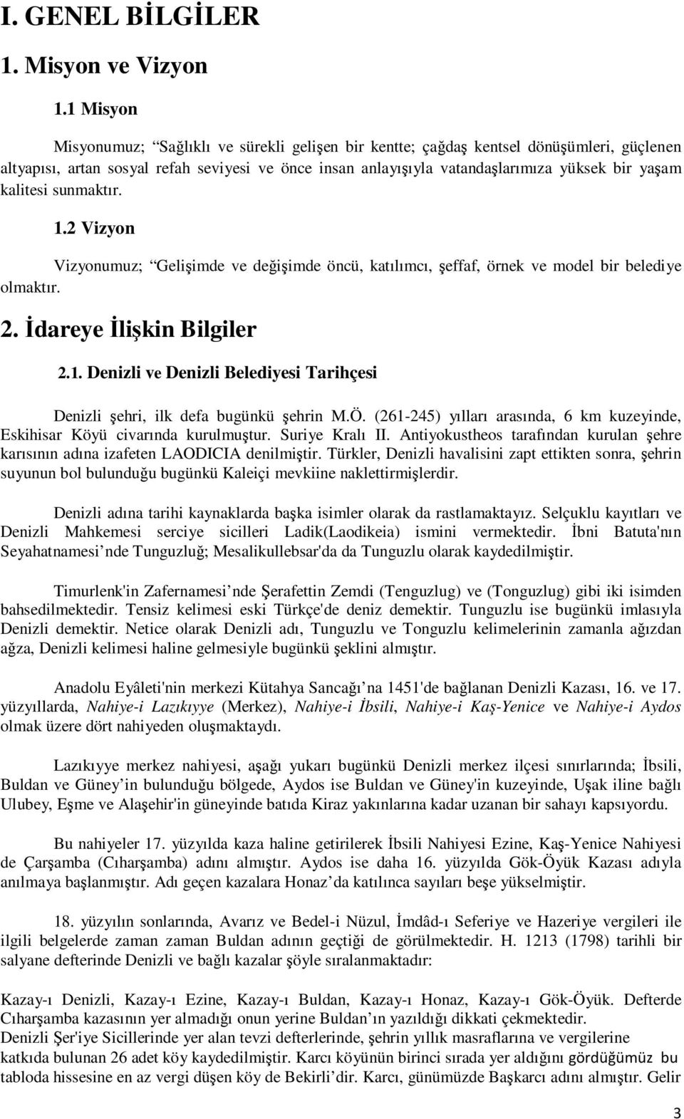 kalitesi sunmaktır. 1.2 Vizyon Vizyonumuz; Gelişimde ve değişimde öncü, katılımcı, şeffaf, örnek ve model bir belediye olmaktır. 2. Đdareye Đlişkin Bilgiler 2.1. Denizli ve Denizli Belediyesi Tarihçesi Denizli şehri, ilk defa bugünkü şehrin M.