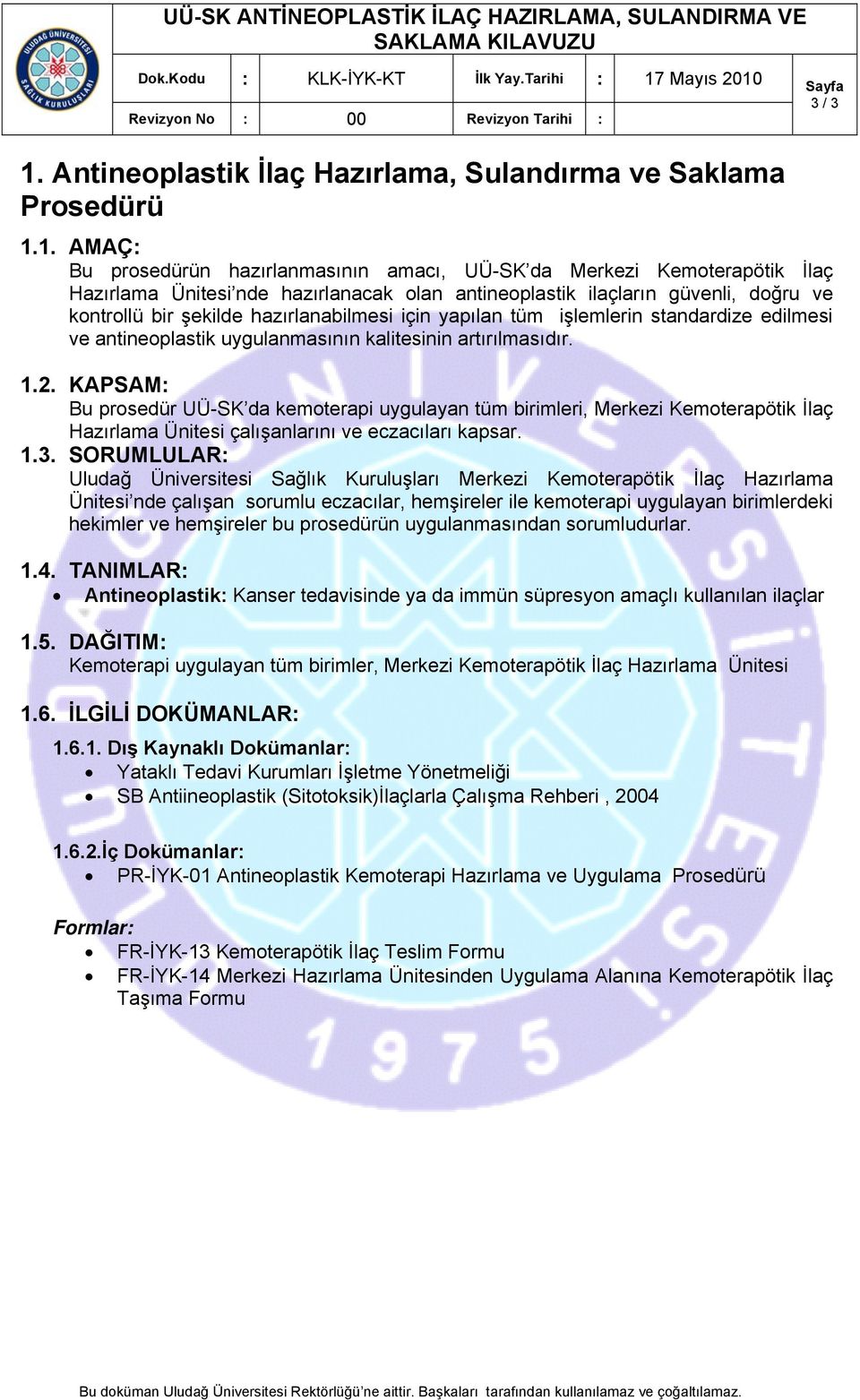 1. AMAÇ: Bu prosedürün hazırlanmasının amacı, UÜ-SK da Merkezi Kemoterapötik İlaç Hazırlama Ünitesi nde hazırlanacak olan antineoplastik ilaçların güvenli, doğru ve kontrollü bir şekilde