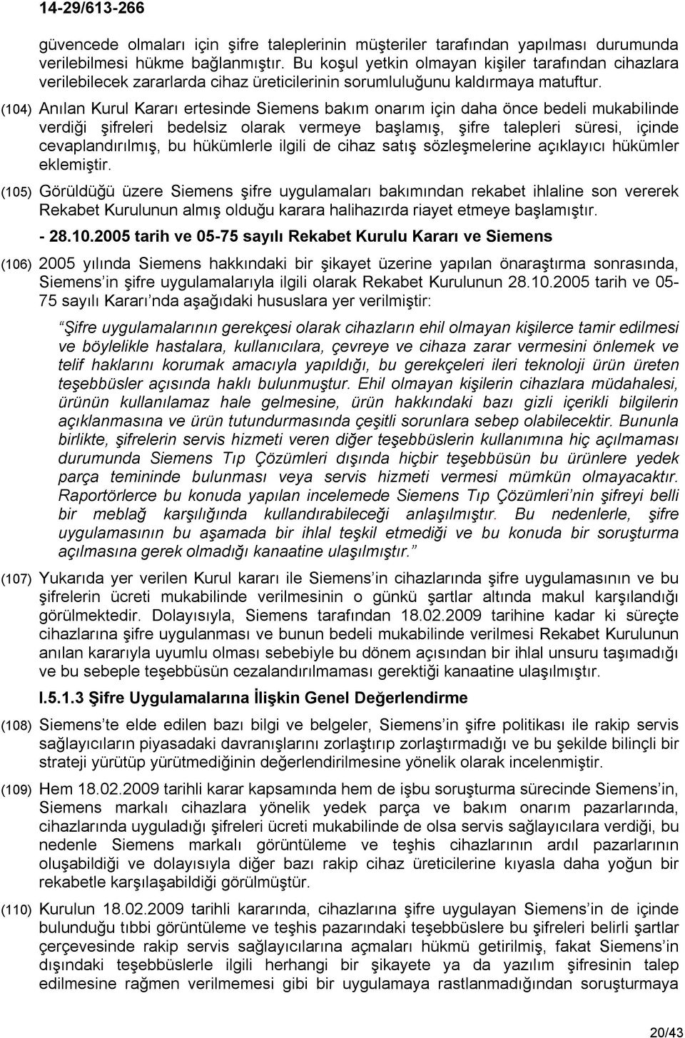 (104) Anılan Kurul Kararı ertesinde Siemens bakım onarım için daha önce bedeli mukabilinde verdiği şifreleri bedelsiz olarak vermeye başlamış, şifre talepleri süresi, içinde cevaplandırılmış, bu