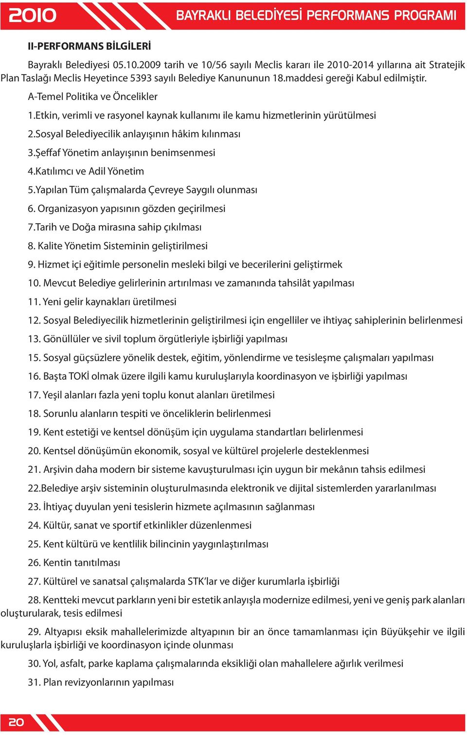 şeffaf Yönetim anlayışının benimsenmesi 4.Katılımcı ve Adil Yönetim 5.Yapılan Tüm çalışmalarda Çevreye Saygılı olunması 6. Organizasyon yapısının gözden geçirilmesi 7.