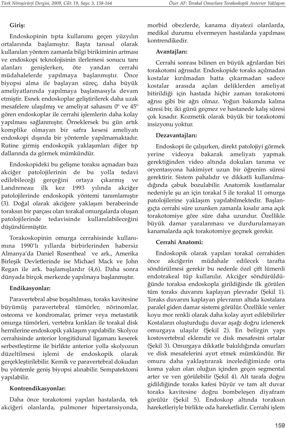 başlanmıştır. Önce biyopsi alma ile başlayan süreç, daha büyük ameliyatlarında yapılmaya başlamasıyla devam etmiştir.