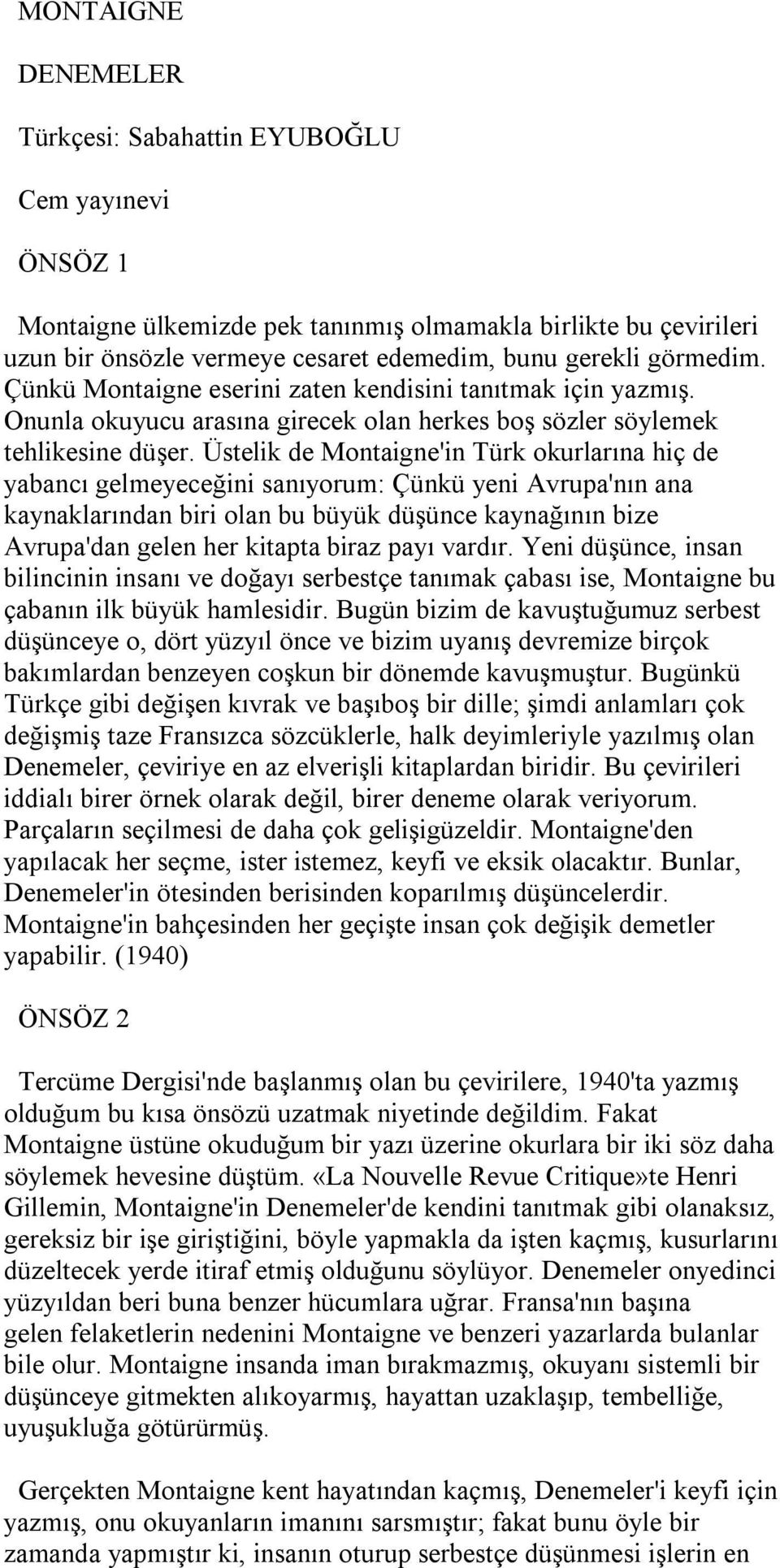 Üstelik de Montaigne'in Türk okurlarına hiç de yabancı gelmeyeceğini sanıyorum: Çünkü yeni Avrupa'nın ana kaynaklarından biri olan bu büyük düşünce kaynağının bize Avrupa'dan gelen her kitapta biraz