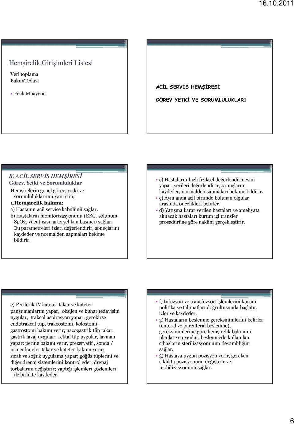 b) Hastaların monitorizasyonunu (EKG, solunum, SpO2, vücut ısısı, arteryel kan basıncı) sağlar. Bu parametreleri izler, değerlendirir, sonuçlarını kaydeder ve normalden sapmaları hekime bildirir.