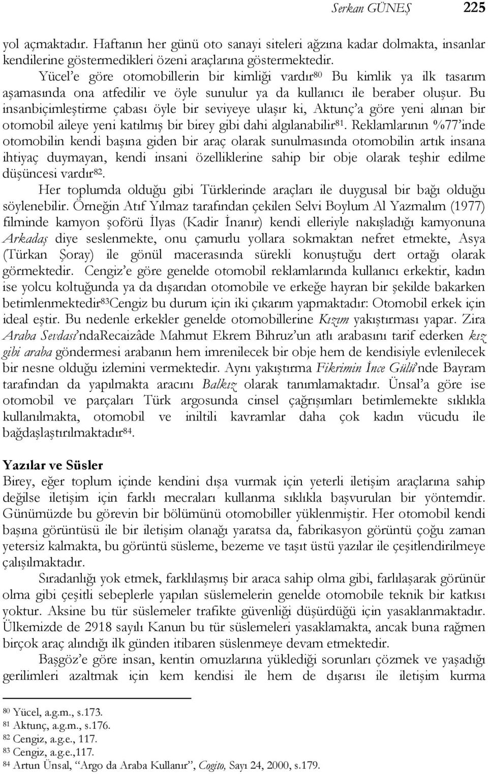 Bu insanbiçimleştirme çabası öyle bir seviyeye ulaşır ki, Aktunç a göre yeni alınan bir otomobil aileye yeni katılmış bir birey gibi dahi algılanabilir 81.