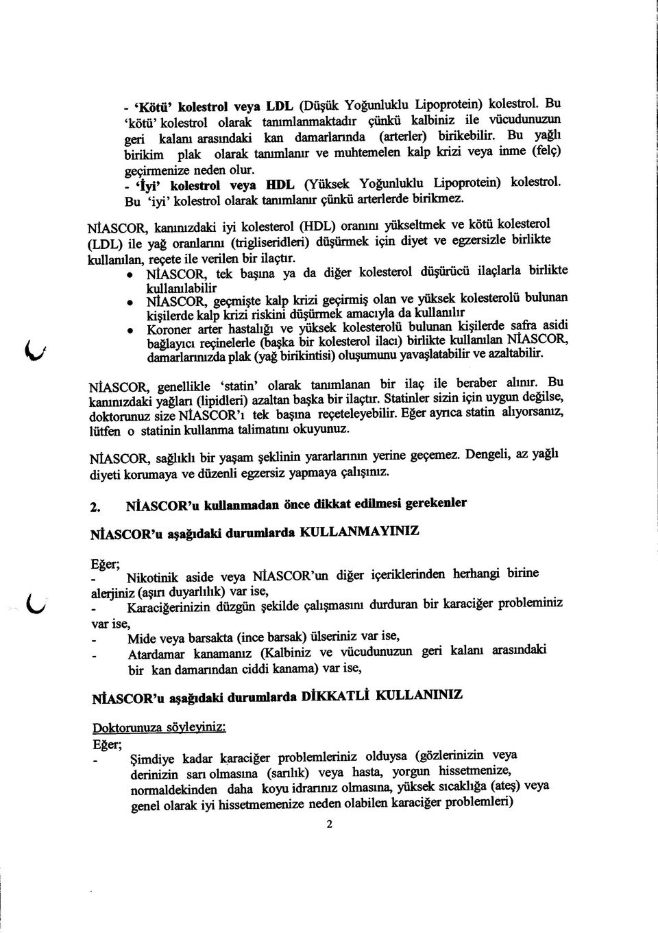 Bu yağlı birikim plak olarak tanımlanır ve muhtemelen kalp krizi veya inme (felç) geçirmenize neden olur. - İyi kolestrol veya HDL (Yüksek Yoğunluklu Lipoprotein) kolestrol.