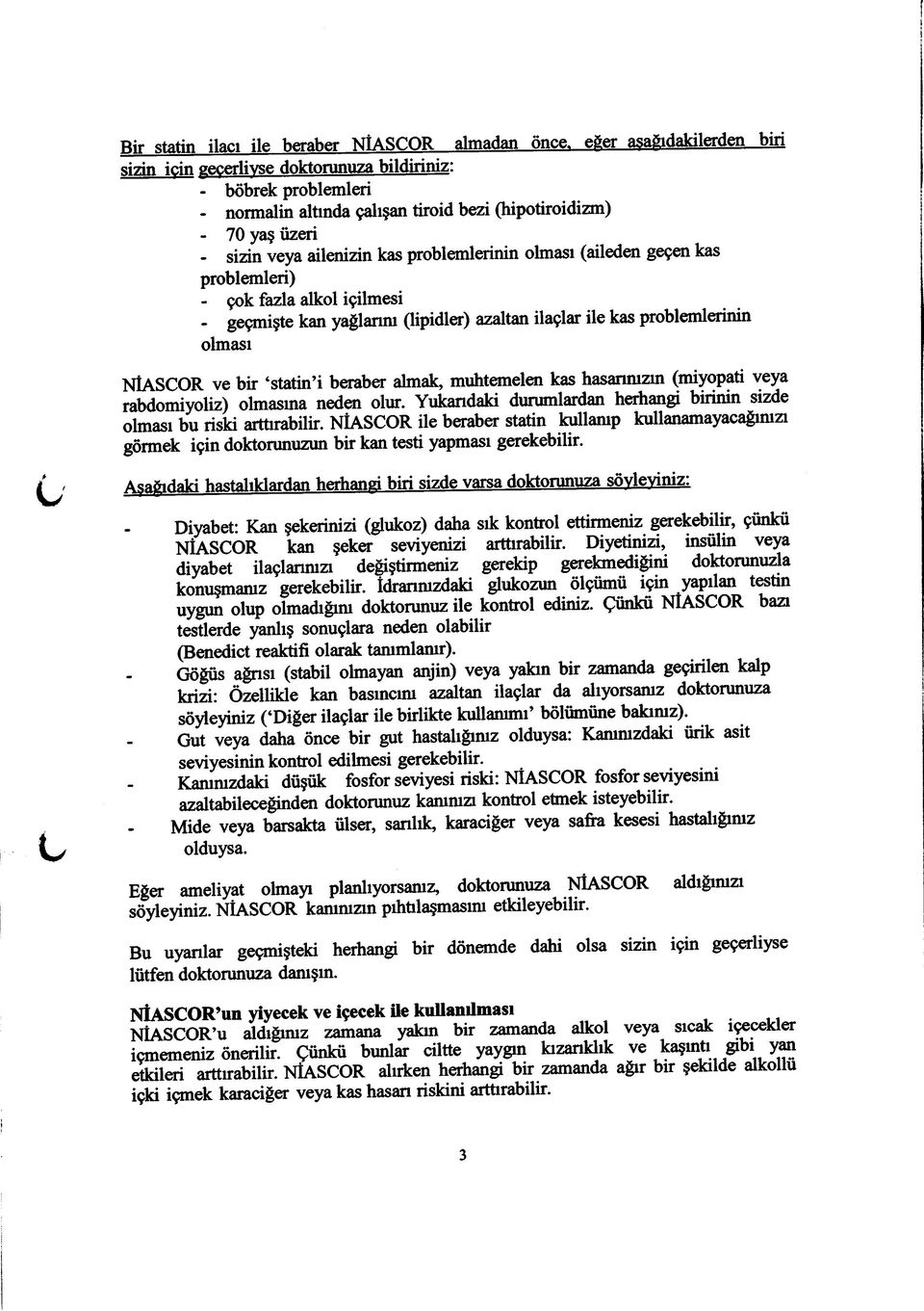 problemlerinin olması (aileden geçen kas problemleri) - çok fazla alkol içilmesi - geçmişte kan yağlarım (lipidler) azaltan ilaçlar ile kas problemlerinin olması NÎASCOR ve bir statin i beraber