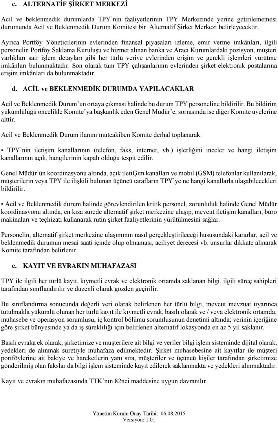 Ayrıca Prtföy Yöneticilerinin evlerinden finansal piyasaları izleme, emir verme imkânları, ilgili persnelin Prtföy Saklama Kuruluşu ve hizmet alınan banka ve Aracı Kurumlardaki pzisyn, müşteri