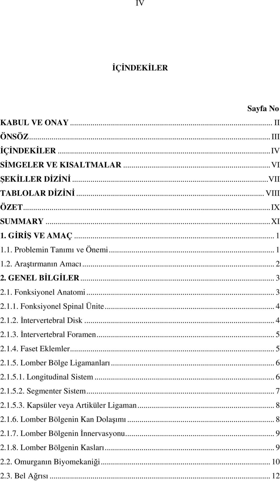 .. 4 2.1.3. İntervertebral Foramen... 5 2.1.4. Faset Eklemler... 5 2.1.5. Lomber Bölge Ligamanları... 6 2.1.5.1. Longitudinal Sistem... 6 2.1.5.2. Segmenter Sistem... 7 2.1.5.3. Kapsüler veya Artiküler Ligaman.