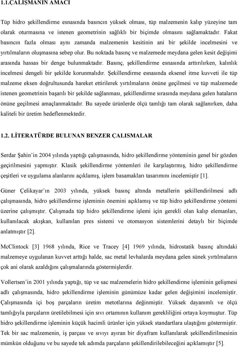 Bu noktada basınç ve malzemede meydana gelen kesit değişimi arasında hassas bir denge bulunmaktadır. Basınç, şekillendirme esnasında arttırılırken, kalınlık incelmesi dengeli bir şekilde korunmalıdır.