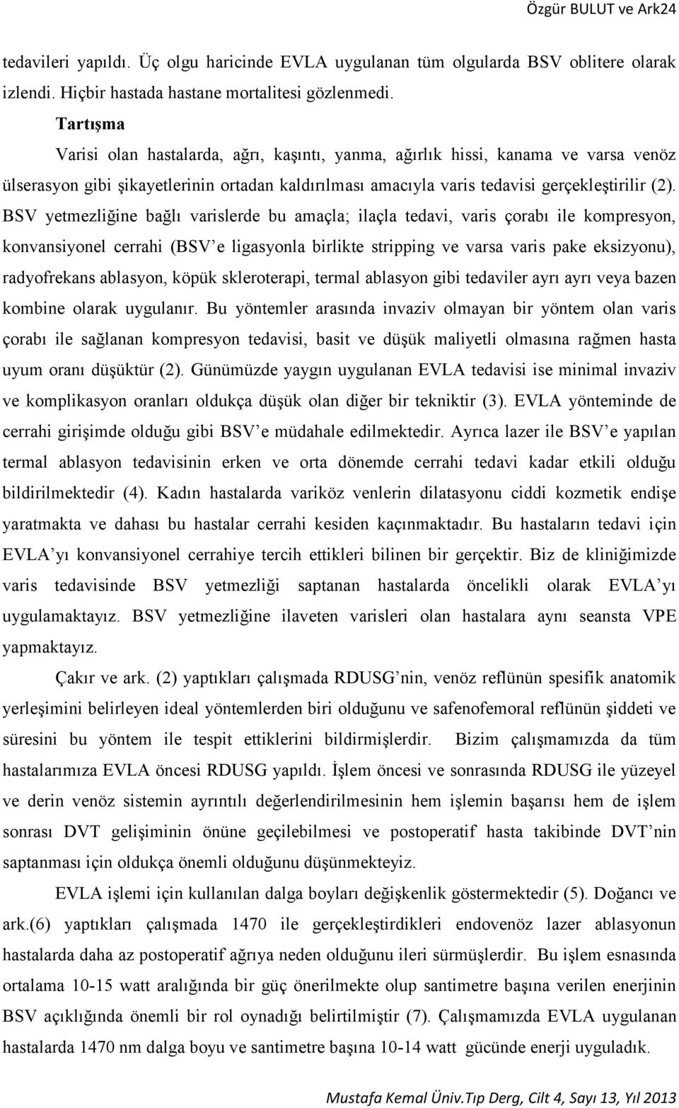 BSV yetmezliğine bağlı varislerde bu amaçla; ilaçla tedavi, varis çorabı ile kompresyon, konvansiyonel cerrahi (BSV e ligasyonla birlikte stripping ve varsa varis pake eksizyonu), radyofrekans