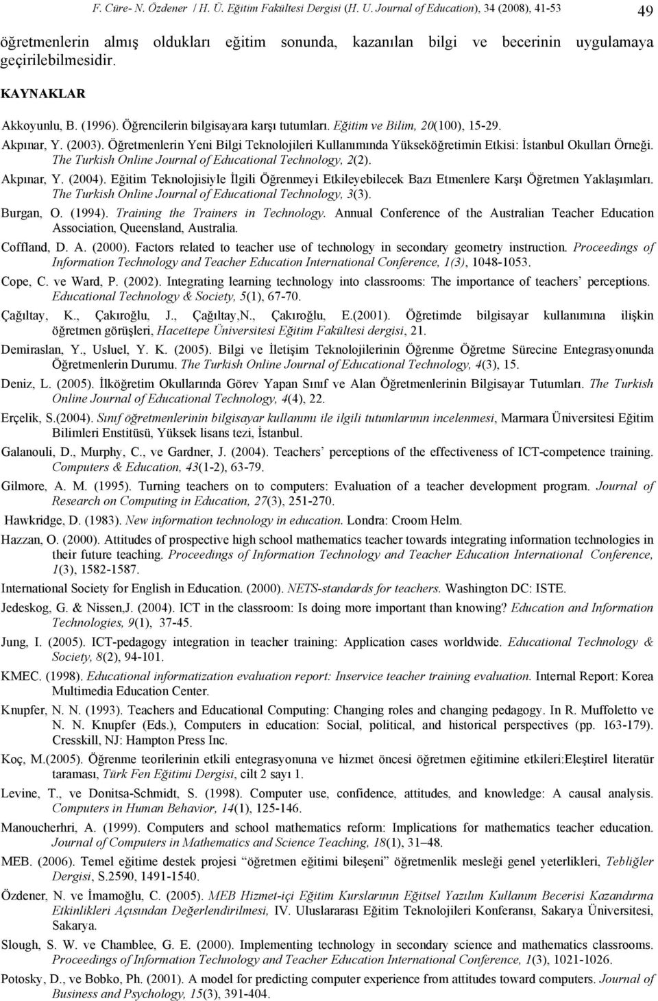 Öğrencilerin bilgisayara karşı tutumları. Eğitim ve Bilim, 20(100), 15-29. Akpınar, Y. (2003). Öğretmenlerin Yeni Bilgi Teknolojileri Kullanımında Yükseköğretimin Etkisi: İstanbul Okulları Örneği.