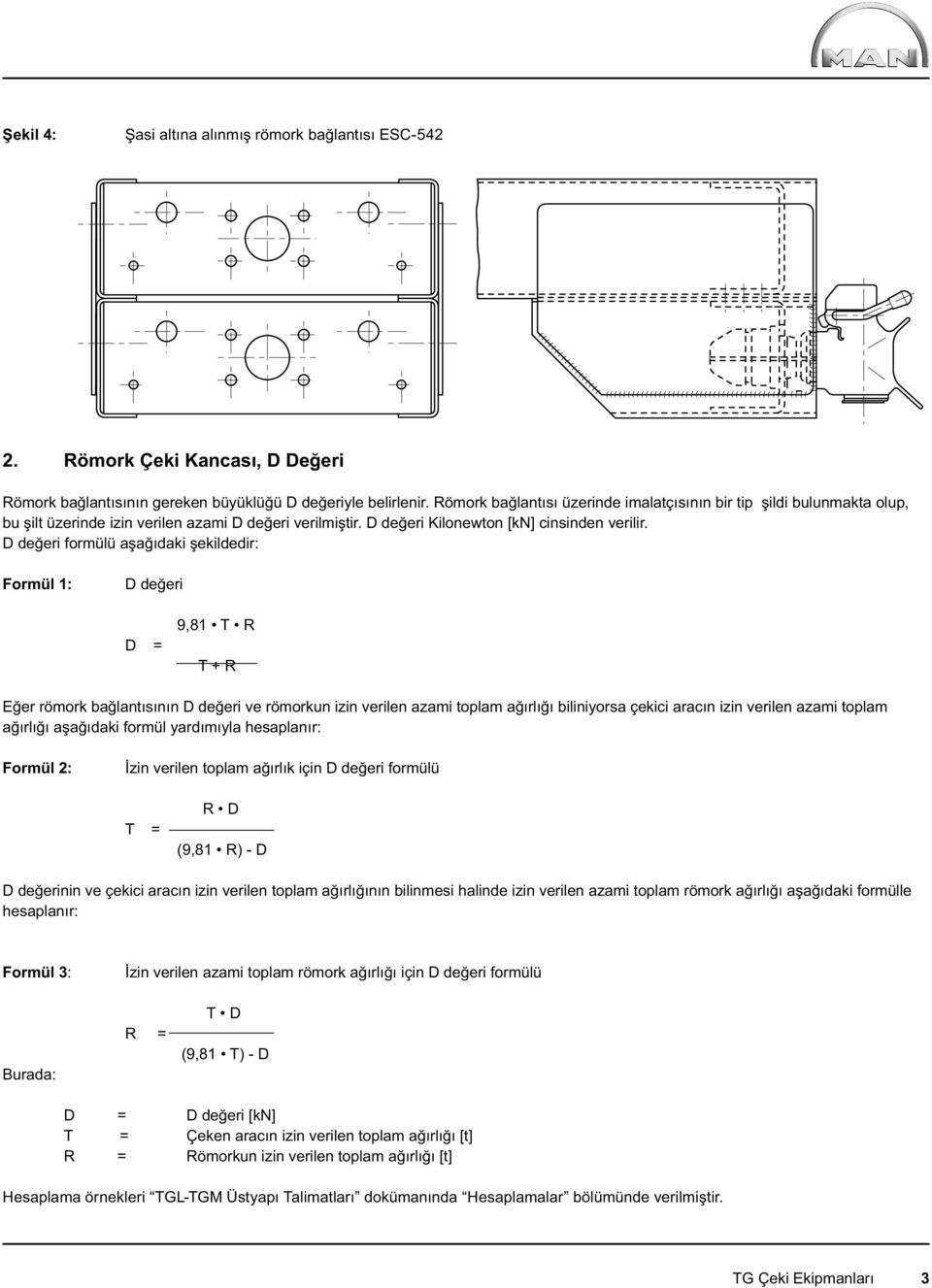 D değeri formülü aşağıdaki şekildedir: Formül 1: D değeri D = 9,81 T R T + R Eğer römork bağlantısının D değeri ve römorkun izin verilen azami toplam ağırlığı biliniyorsa çekici aracın izin verilen