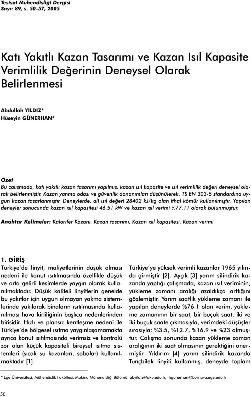 yapýlmýþ, kazan ýsýl kapasite ve ýsýl verimlilik deðeri deneysel olarak belirlenmiþtir. Kazan yanma odasý ve güvenlik donanýmlarý düþünülerek, TS EN 303-5 standardýna uygun kazan tasarlanmýþtýr.