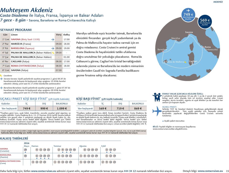 00 6 Per cagliari (İtalya) 08.00 17.00 7 Cum roma-civitavecchia (İtalya) 08.00 18.00 8 Cmt Savona (İtalya) 07.00 Geceleme Savona-Savona: Uçaklı paketlerde seyahat programın 1. günü 08.