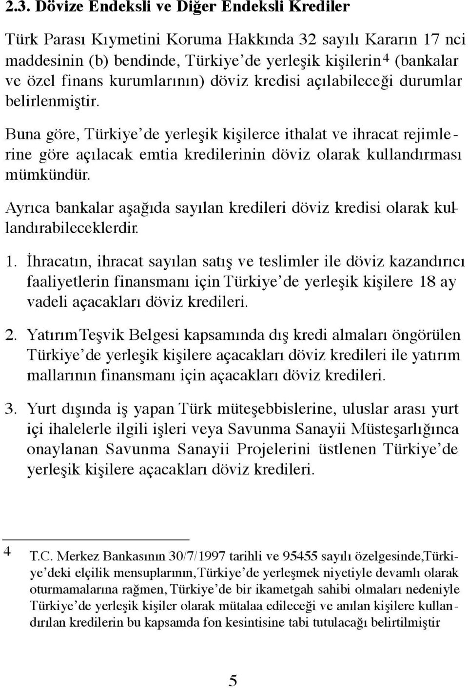 Buna göre, Türkiye de yerleşik kişilerce ithalat ve ihracat rejimlerine göre açılacak emtia kredilerinin döviz olarak kullandırması mümkündür.