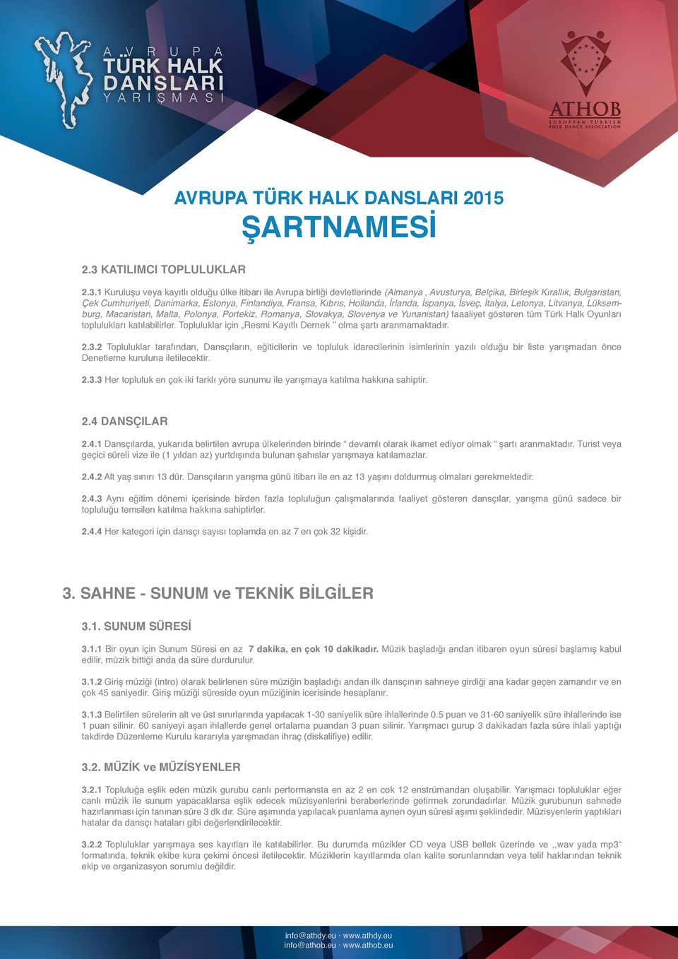 faaaliyet gösteren tüm Türk Halk Oyunları toplulukları katılabilirler. Topluluklar için Resmi Kayıtlı Dernek olma şartı aranmamaktadır. 2.3.