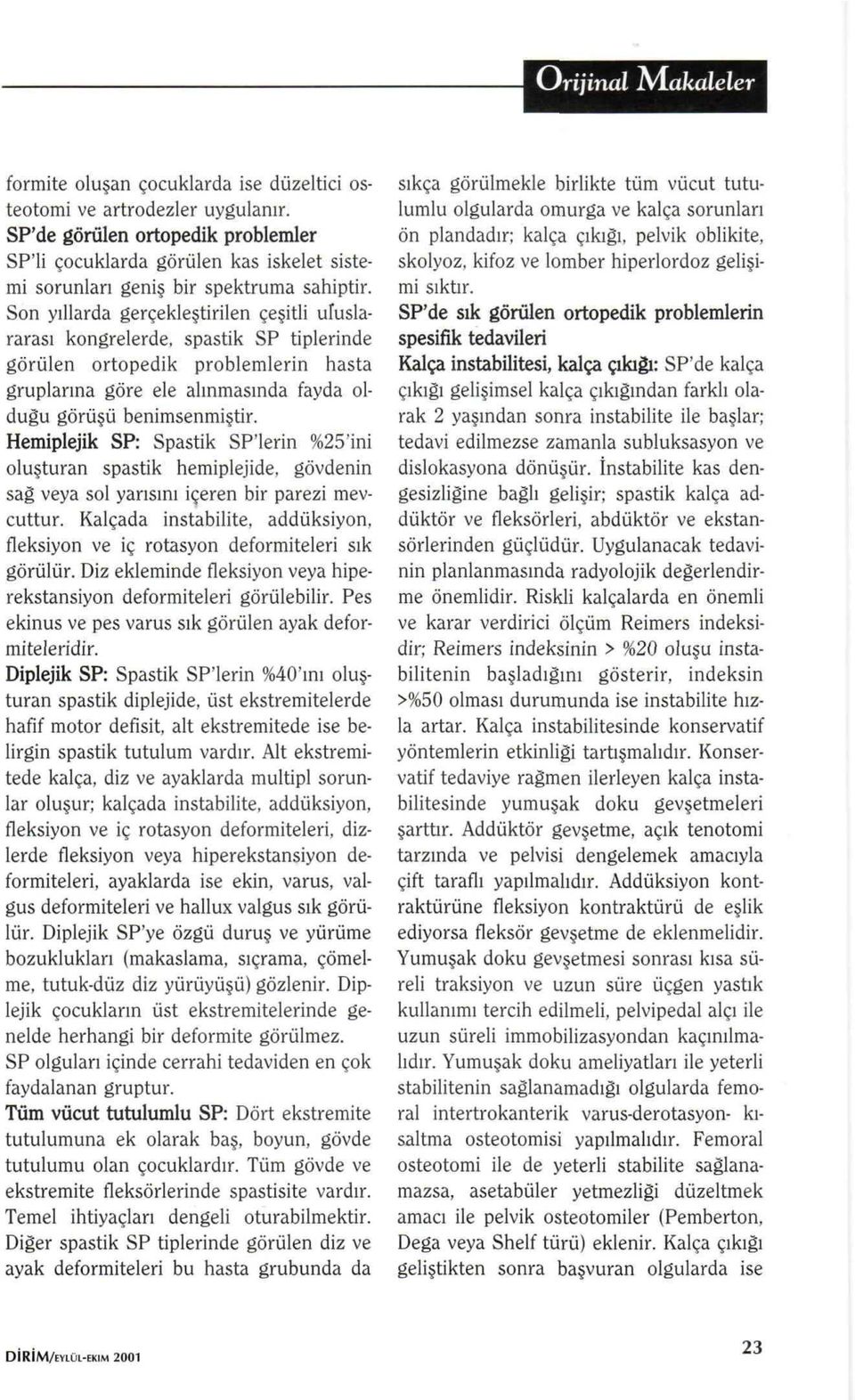 Son yıllarda gerçekleştirilen çeşitli uluslararası kongrelerde, spastik SP tiplerinde görülen ortopedik problemlerin hasta gruplarına göre ele alınmasında fayda olduğu görüşü benimsenmiştir.