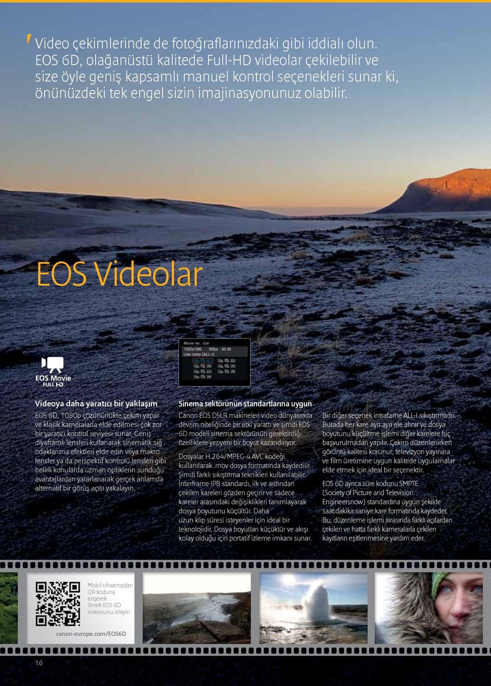 EOS Videolar Videoya daha yaratıcı bir yaklaşım EOS 6D, 1080p çözünürlükte çekim yapar ve klasik kameralarla elde edilmesi çok zor bir yaratıcı kontrol seviyesi sunar.