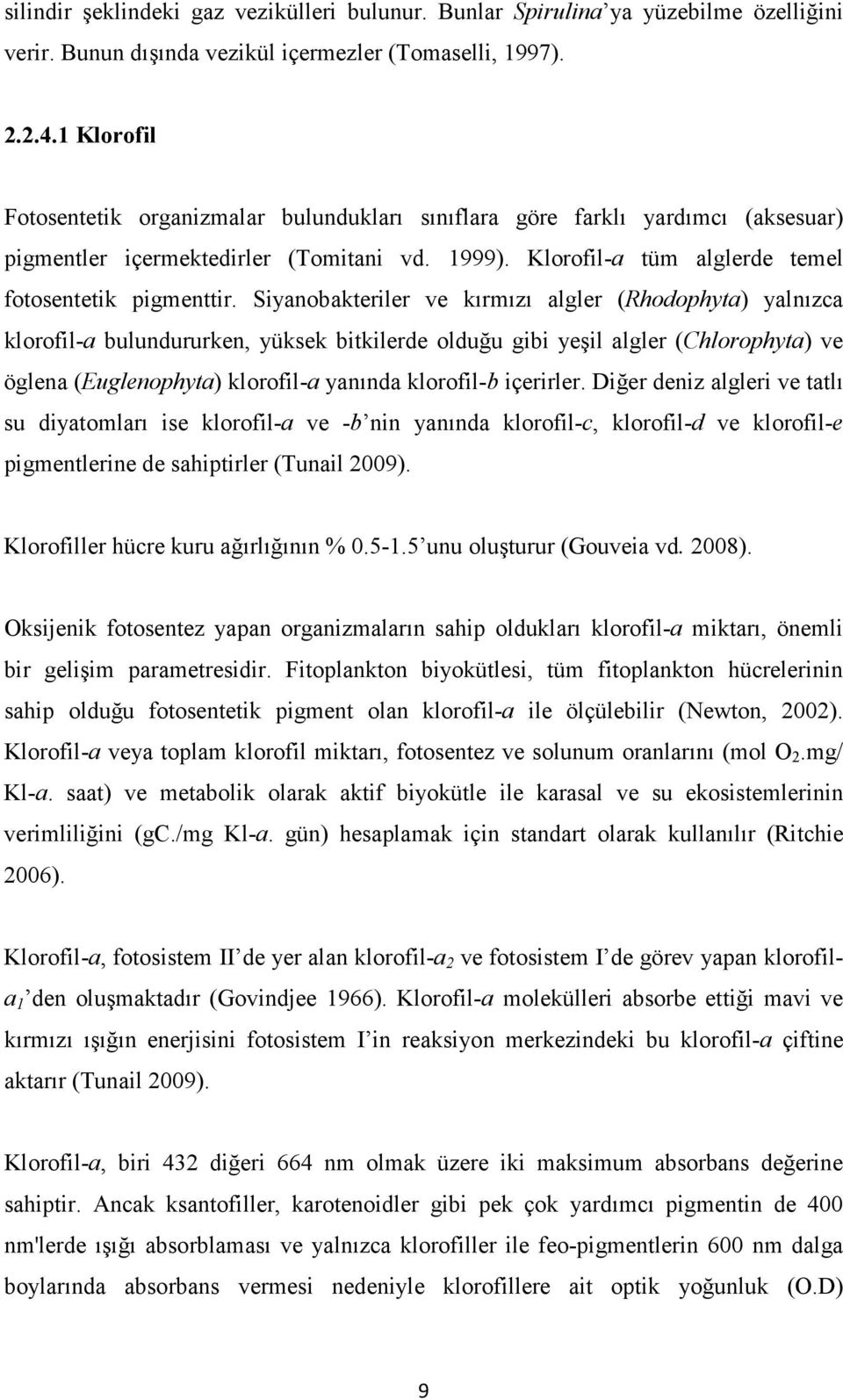 Siyanobakteriler ve kırmızı algler (Rhodophyta) yalnızca klorofil-a bulundururken, yüksek bitkilerde olduğu gibi yeşil algler (Chlorophyta) ve öglena (Euglenophyta) klorofil-a yanında klorofil-b