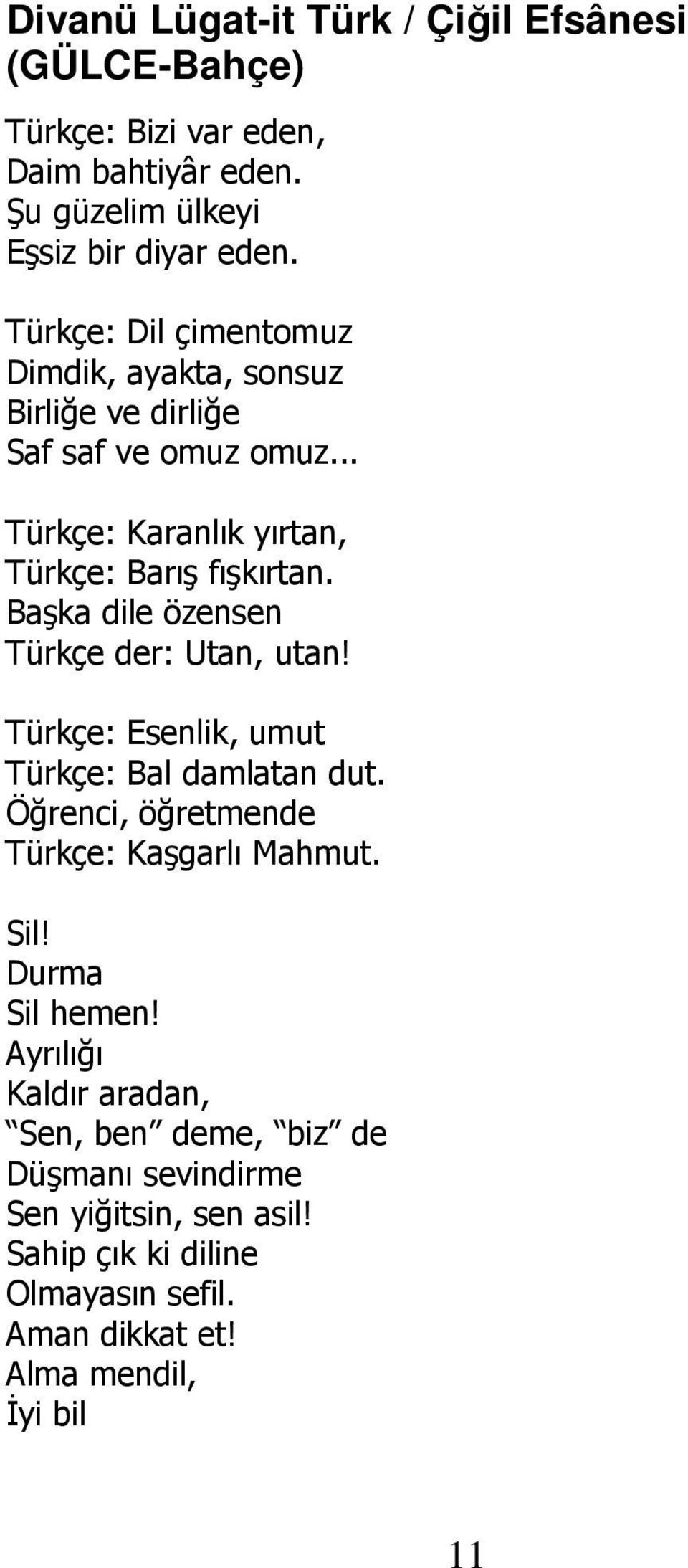 Başka dile özensen Türkçe der: Utan, utan! Türkçe: Esenlik, umut Türkçe: Bal damlatan dut. Öğrenci, öğretmende Türkçe: Kaşgarlı Mahmut. Sil!