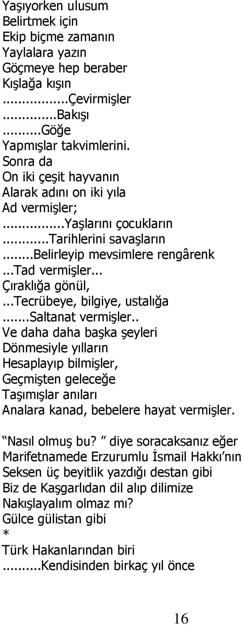 ..tecrübeye, bilgiye, ustalığa...saltanat vermişler.. Ve daha daha başka şeyleri Dönmesiyle yılların Hesaplayıp bilmişler, Geçmişten geleceğe Taşımışlar anıları Analara kanad, bebelere hayat vermişler.