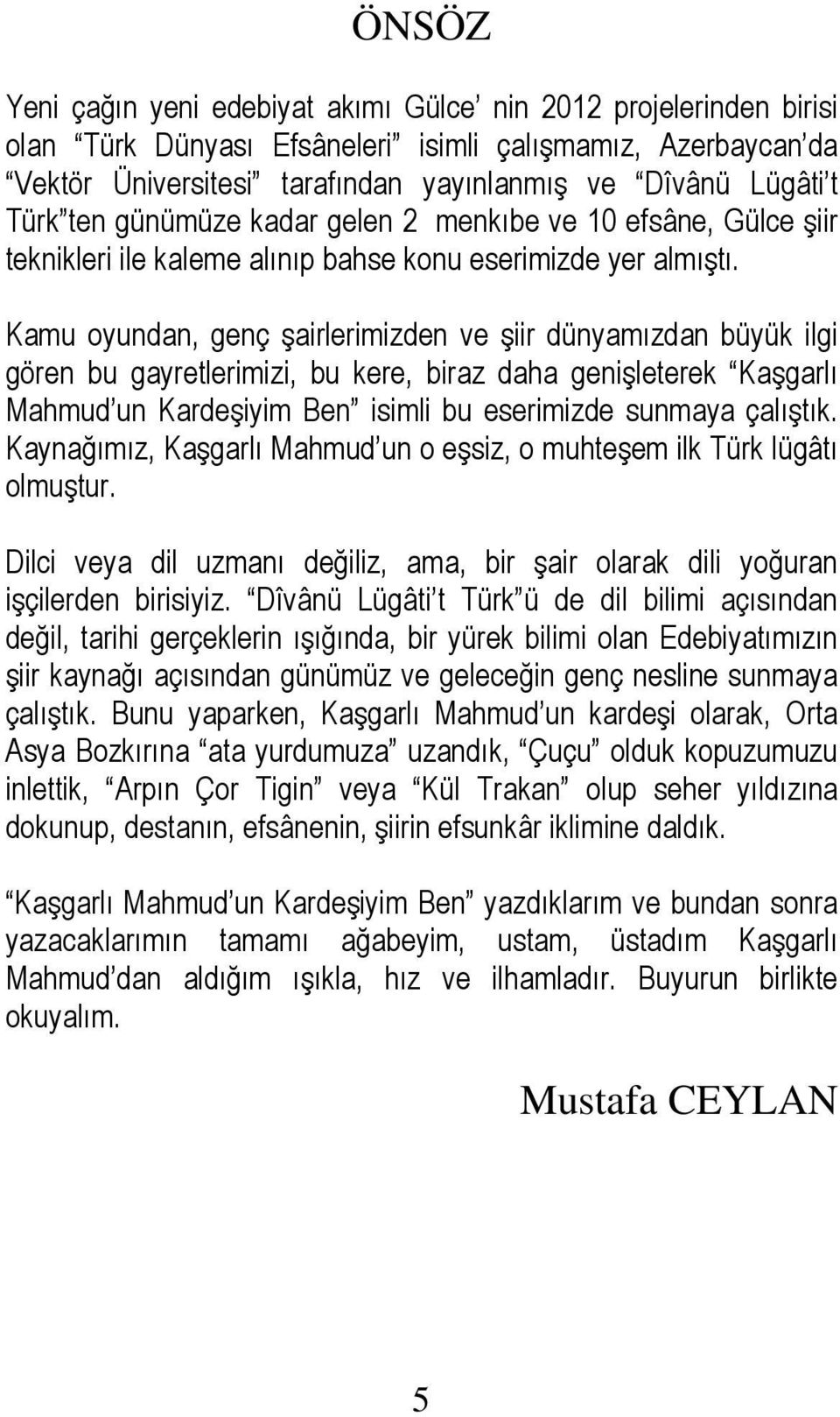 Kamu oyundan, genç şairlerimizden ve şiir dünyamızdan büyük ilgi gören bu gayretlerimizi, bu kere, biraz daha genişleterek Kaşgarlı Mahmud un Kardeşiyim Ben isimli bu eserimizde sunmaya çalıştık.