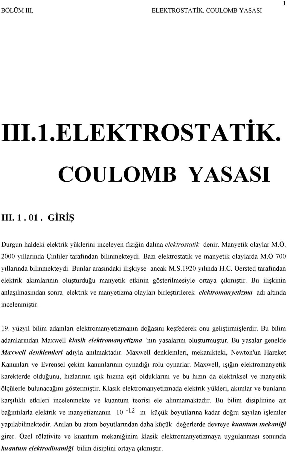 Oersted tarafından elektrik akımlarının oluşturduğu manyetik etkinin gösterilmesiyle ortaya çıkmıştır.