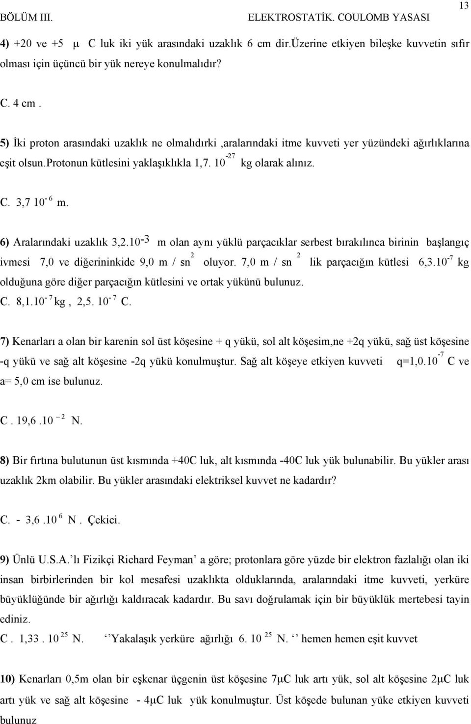 6) Aralarındaki uzaklık 3,.10-3 m olan aynı yüklü parçacıklar serbest bırakılınca birinin başlangıç ivmesi 7,0 ve diğerininkide 9,0 m / sn oluyor. 7,0 m / sn lik parçacığın kütlesi 6,3.