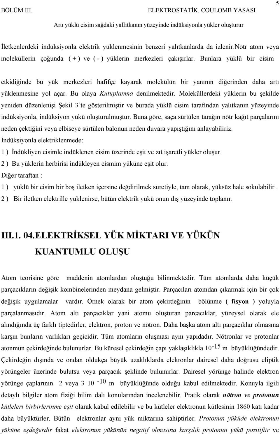 Bunlara yüklü bir cisim etkidiğinde bu yük merkezleri hafifçe kayarak molekülün bir yanının diğerinden daha artı yüklenmesine yol açar. Bu olaya Kutuplanma denilmektedir.