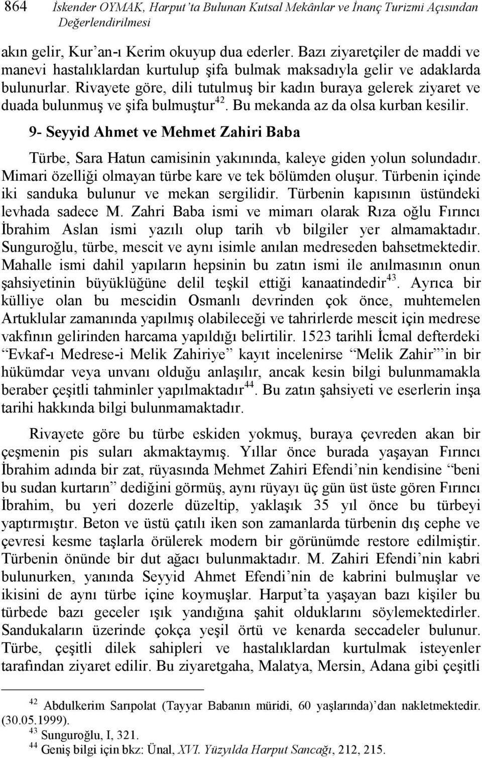 Rivayete göre, dili tutulmuş bir kadın buraya gelerek ziyaret ve duada bulunmuş ve şifa bulmuştur 42. Bu mekanda az da olsa kurban kesilir.