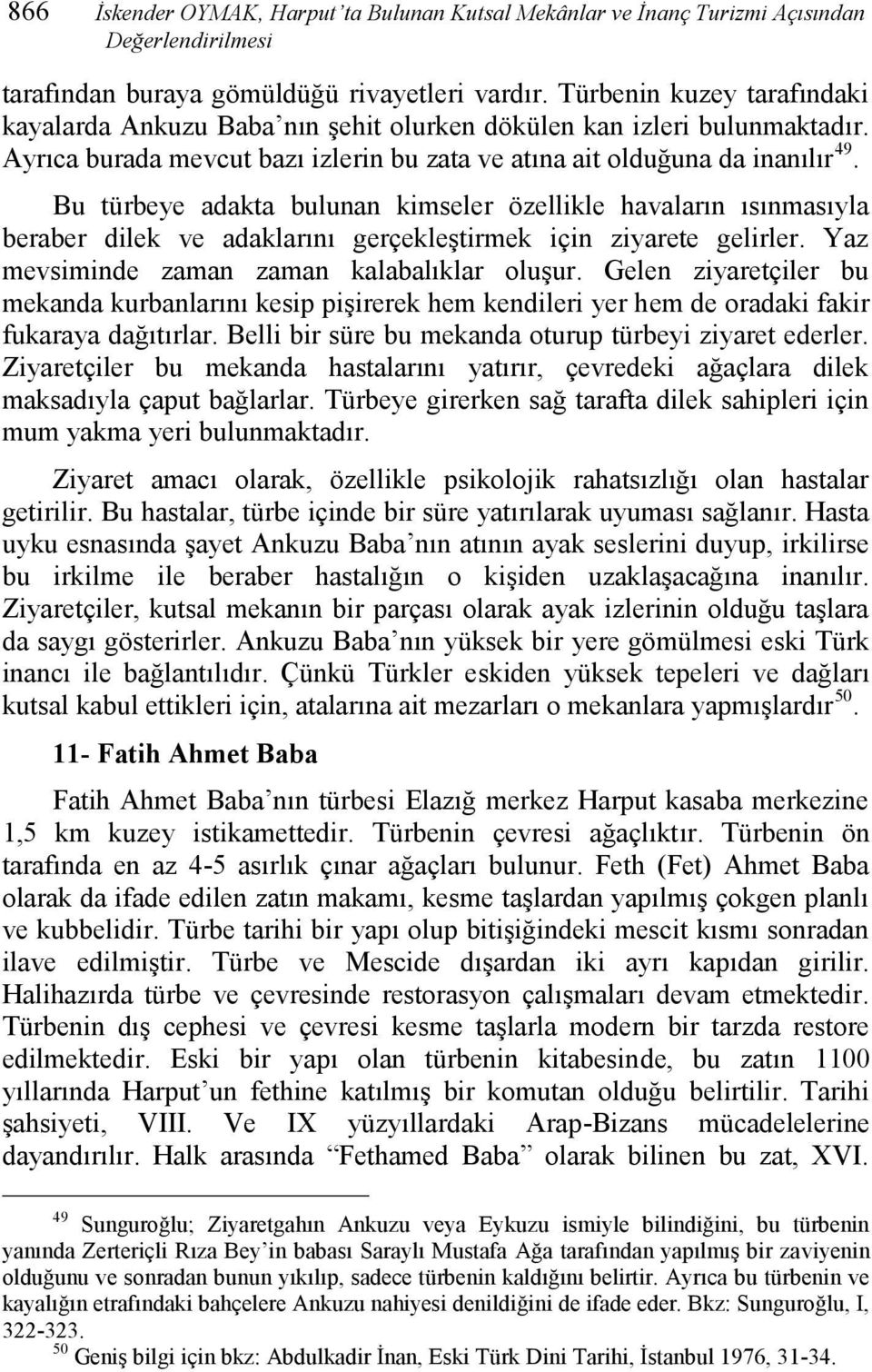 Bu türbeye adakta bulunan kimseler özellikle havaların ısınmasıyla beraber dilek ve adaklarını gerçekleştirmek için ziyarete gelirler. Yaz mevsiminde zaman zaman kalabalıklar oluşur.