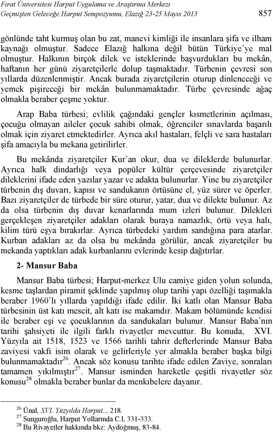 Türbenin çevresi son yıllarda düzenlenmiştir. Ancak burada ziyaretçilerin oturup dinleneceği ve yemek pişireceği bir mekân bulunmamaktadır. Türbe çevresinde ağaç olmakla beraber çeşme yoktur.