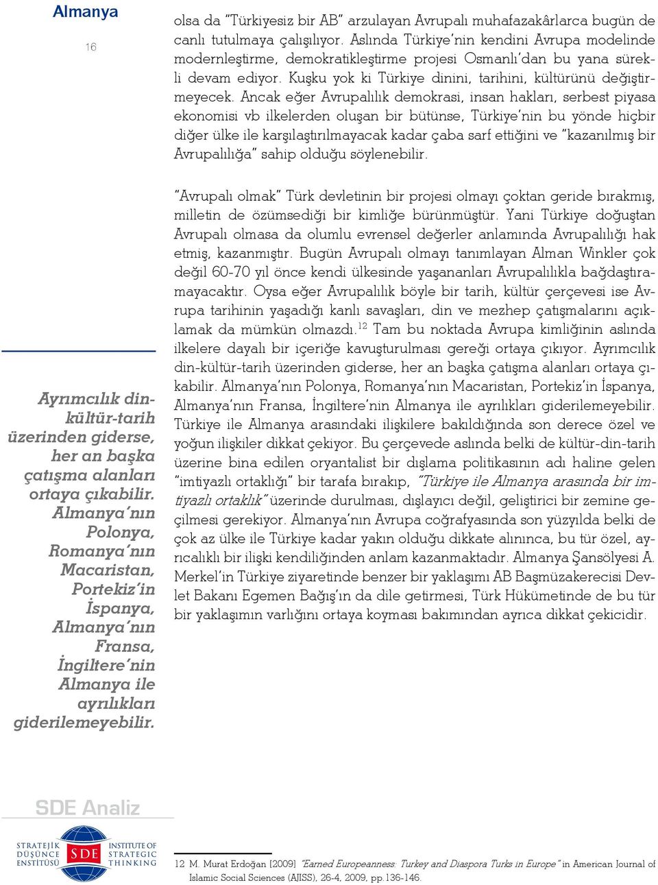 Ancak eğer Avrupalılık demokrasi, insan hakları, serbest piyasa ekonomisi vb ilkelerden oluşan bir bütünse, Türkiye nin bu yönde hiçbir diğer ülke ile karşılaştırılmayacak kadar çaba sarf ettiğini ve