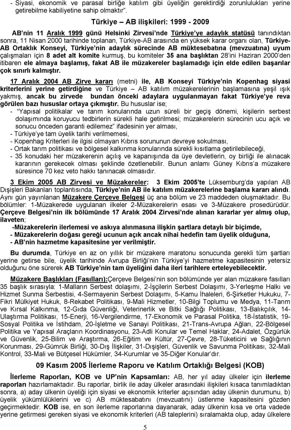 organı olan, Türkiye- AB Ortaklık Konseyi, Türkiye nin adaylık sürecinde AB müktesebatına (mevzuatına) uyum çalışmaları için 8 adet alt komite kurmuş, bu komiteler 35 ana başlıktan 28 ini Haziran