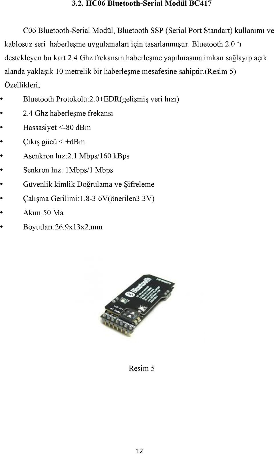 4 Ghz frekansın haberleşme yapılmasına imkan sağlayıp açık alanda yaklaşık 10 metrelik bir haberleşme mesafesine sahiptir.