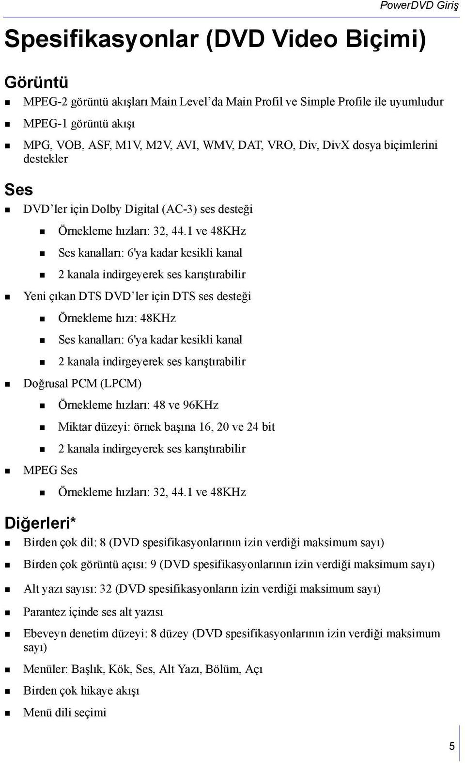 1 ve 48KHz Ses kanalları: 6'ya kadar kesikli kanal 2 kanala indirgeyerek ses karıştırabilir Yeni çıkan DTS DVD ler için DTS ses desteği Örnekleme hızı: 48KHz Ses kanalları: 6'ya kadar kesikli kanal 2